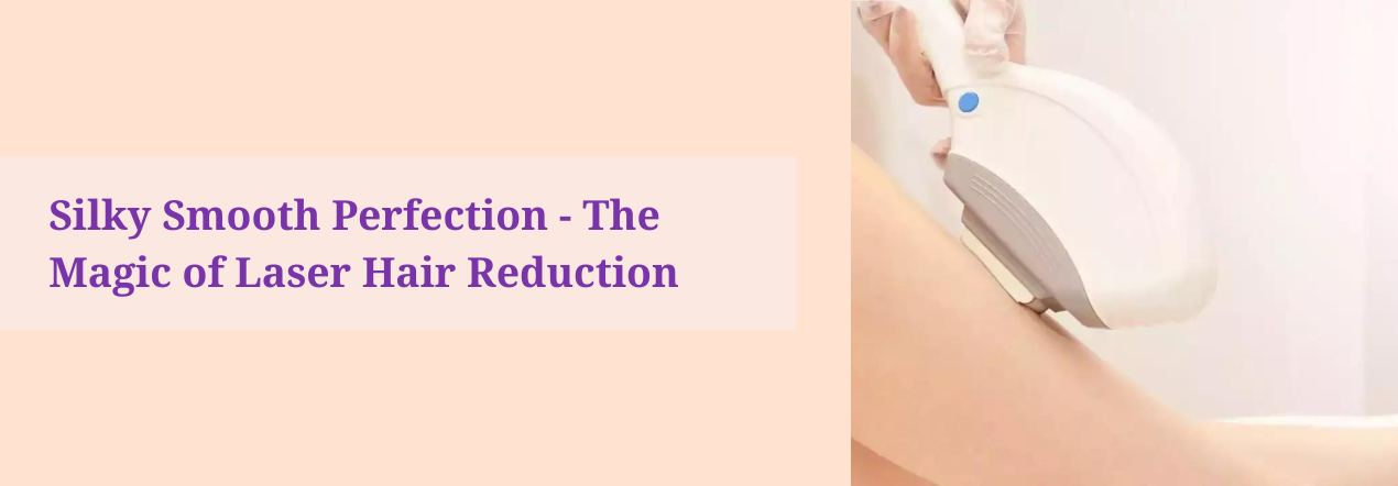 Laser Hair Reduction - Silky Smooth Perfection